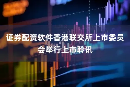 证券配资软件香港联交所上市委员会举行上市聆讯