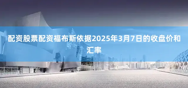 配资股票配资福布斯依据2025年3月7日的收盘价和汇率
