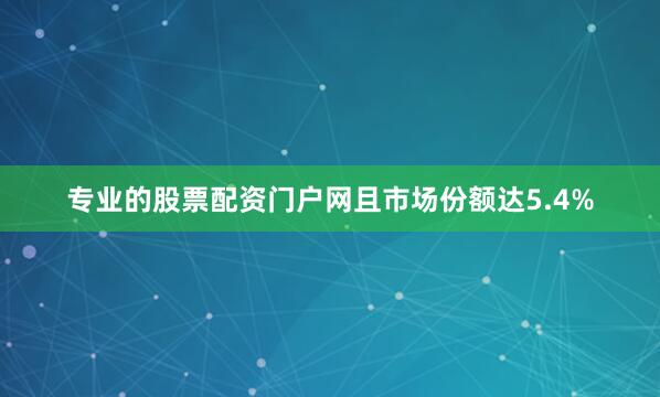 专业的股票配资门户网且市场份额达5.4%