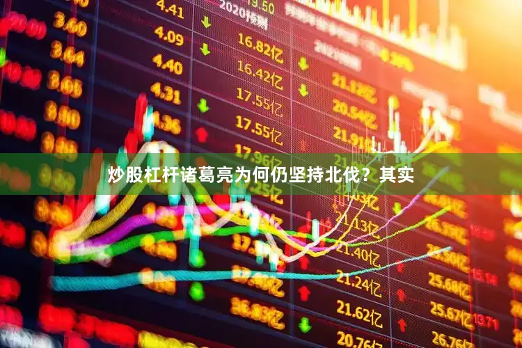 炒股杠杆诸葛亮为何仍坚持北伐？其实