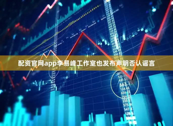配资官网app李易峰工作室也发布声明否认谣言