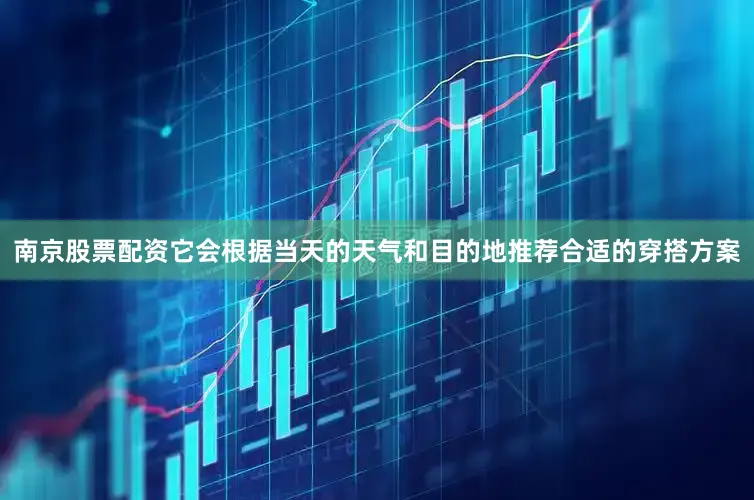 南京股票配资它会根据当天的天气和目的地推荐合适的穿搭方案