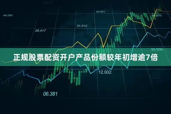 正规股票配资开户产品份额较年初增逾7倍