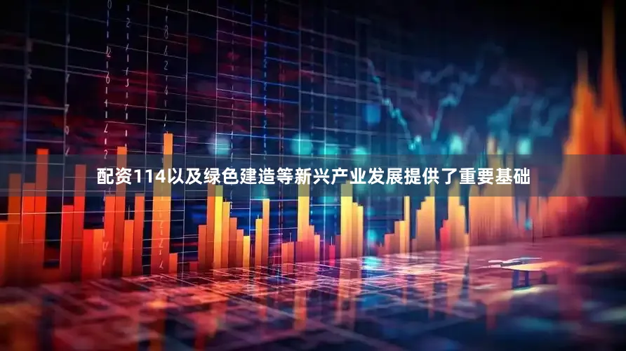 配资114以及绿色建造等新兴产业发展提供了重要基础