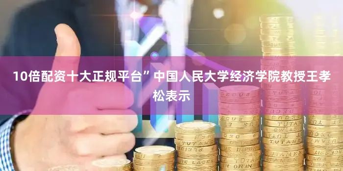 10倍配资十大正规平台”中国人民大学经济学院教授王孝松表示