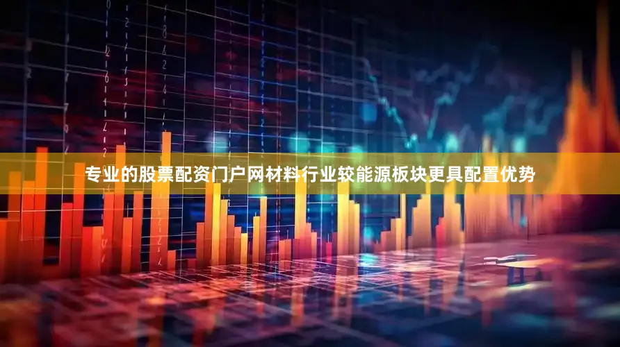 专业的股票配资门户网材料行业较能源板块更具配置优势