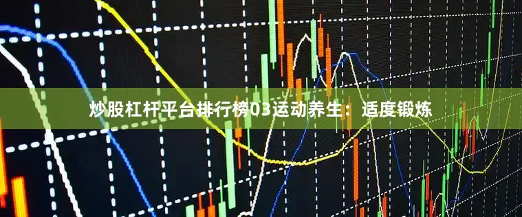 炒股杠杆平台排行榜03运动养生：适度锻炼