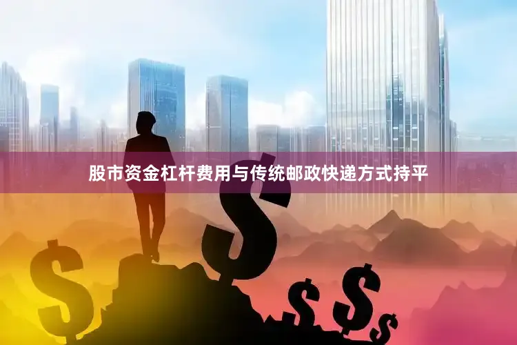 股市资金杠杆费用与传统邮政快递方式持平