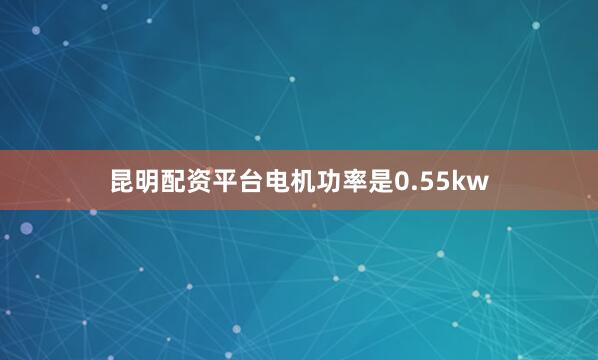昆明配资平台电机功率是0.55kw