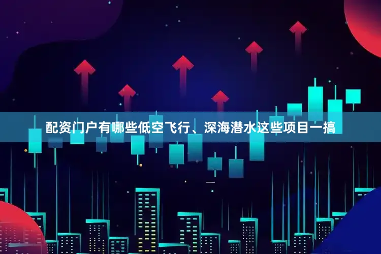 配资门户有哪些低空飞行、深海潜水这些项目一搞