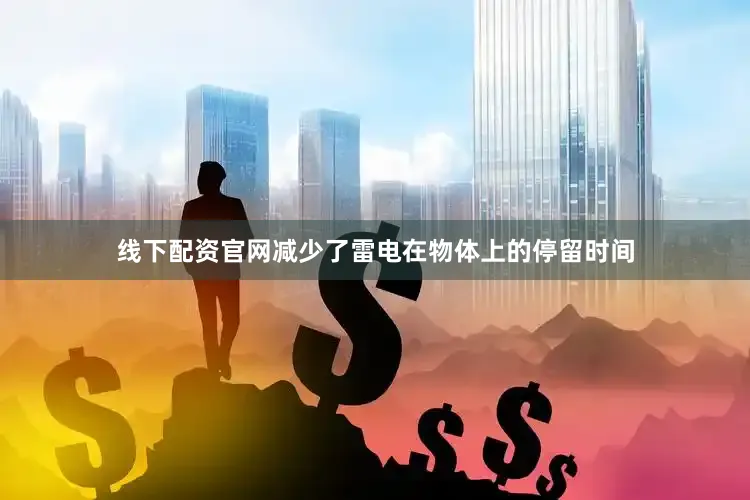 线下配资官网减少了雷电在物体上的停留时间