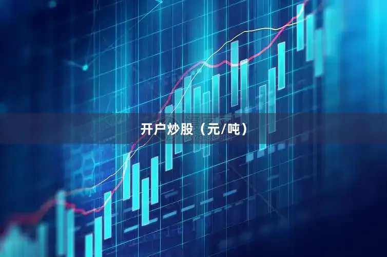 开户炒股（元/吨）