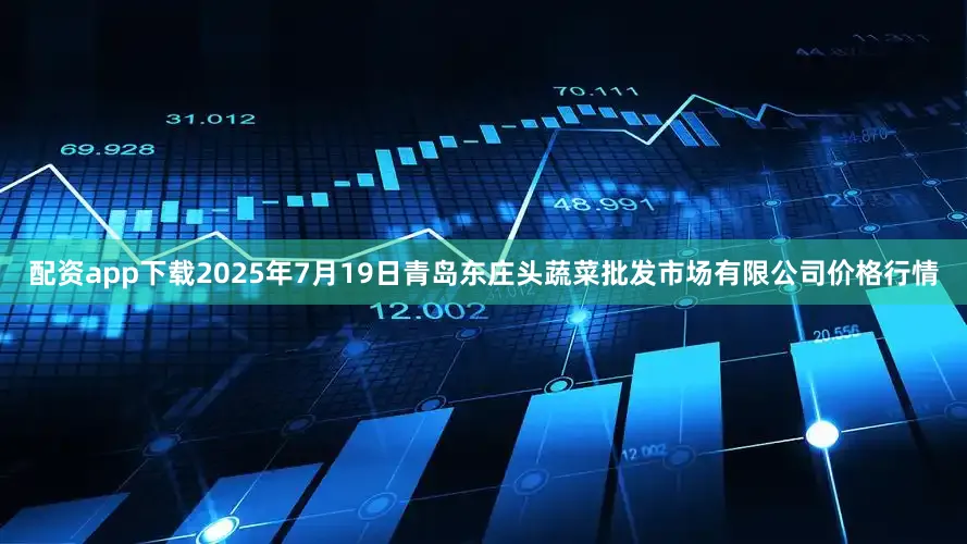 配资app下载2025年7月19日青岛东庄头蔬菜批发市场有限公司价格行情
