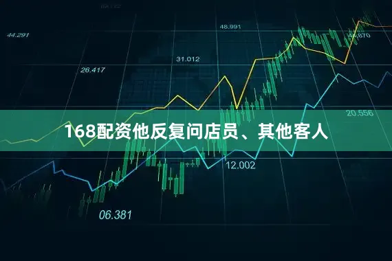 168配资他反复问店员、其他客人