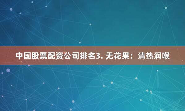 中国股票配资公司排名3. 无花果：清热润喉