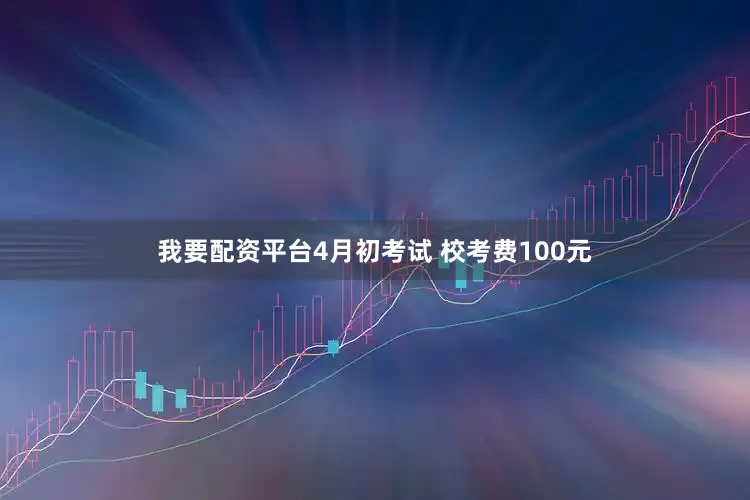 我要配资平台4月初考试 校考费100元