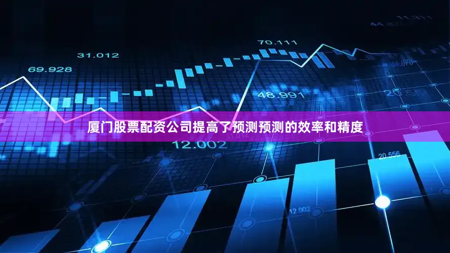 厦门股票配资公司提高了预测预测的效率和精度