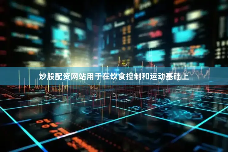 炒股配资网站用于在饮食控制和运动基础上