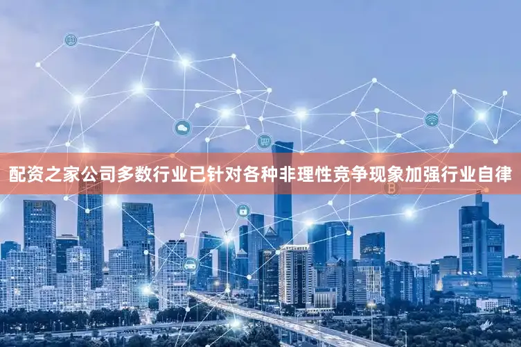 配资之家公司多数行业已针对各种非理性竞争现象加强行业自律