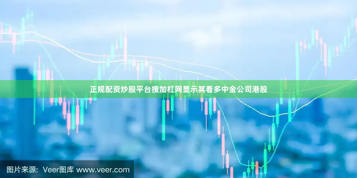 正规配资炒股平台搜加杠网显示其看多中金公司港股
