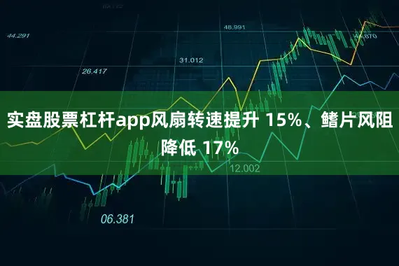 实盘股票杠杆app风扇转速提升 15%、鳍片风阻降低 17%