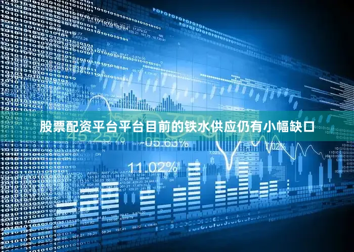 股票配资平台平台目前的铁水供应仍有小幅缺口