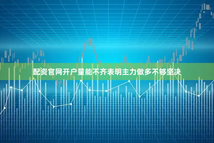 配资官网开户量能不齐表明主力做多不够坚决