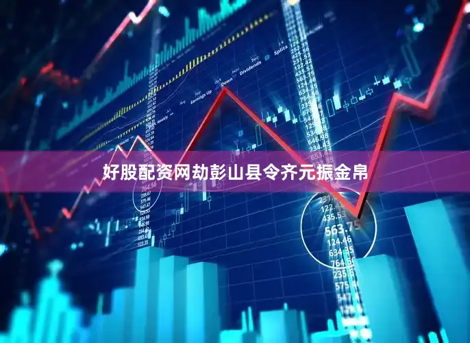 好股配资网劫彭山县令齐元振金帛