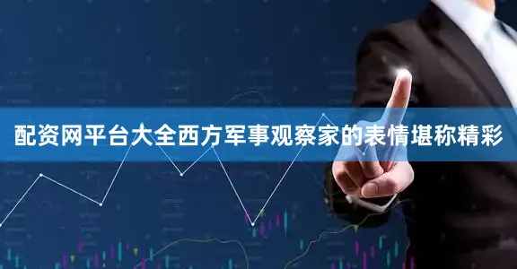 配资网平台大全西方军事观察家的表情堪称精彩