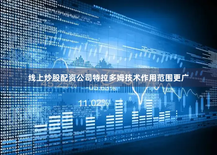 线上炒股配资公司特拉多姆技术作用范围更广