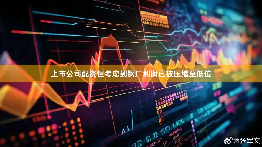 上市公司配资但考虑到钢厂利润已被压缩至低位