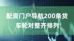 配资门户导航200条货车轮对整齐排列