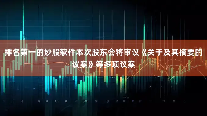 排名第一的炒股软件本次股东会将审议《关于及其摘要的议案》等多项议案
