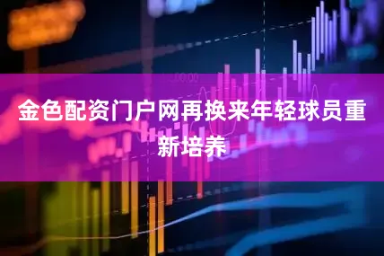 金色配资门户网再换来年轻球员重新培养