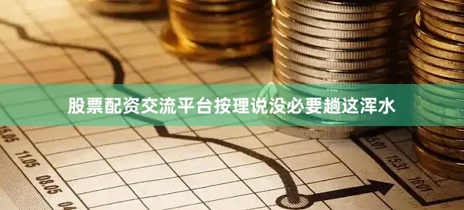 股票配资交流平台按理说没必要趟这浑水
