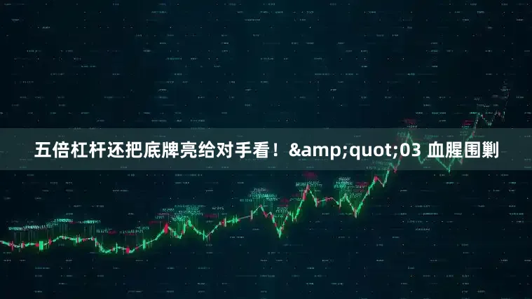 五倍杠杆还把底牌亮给对手看！&quot;03 血腥围剿