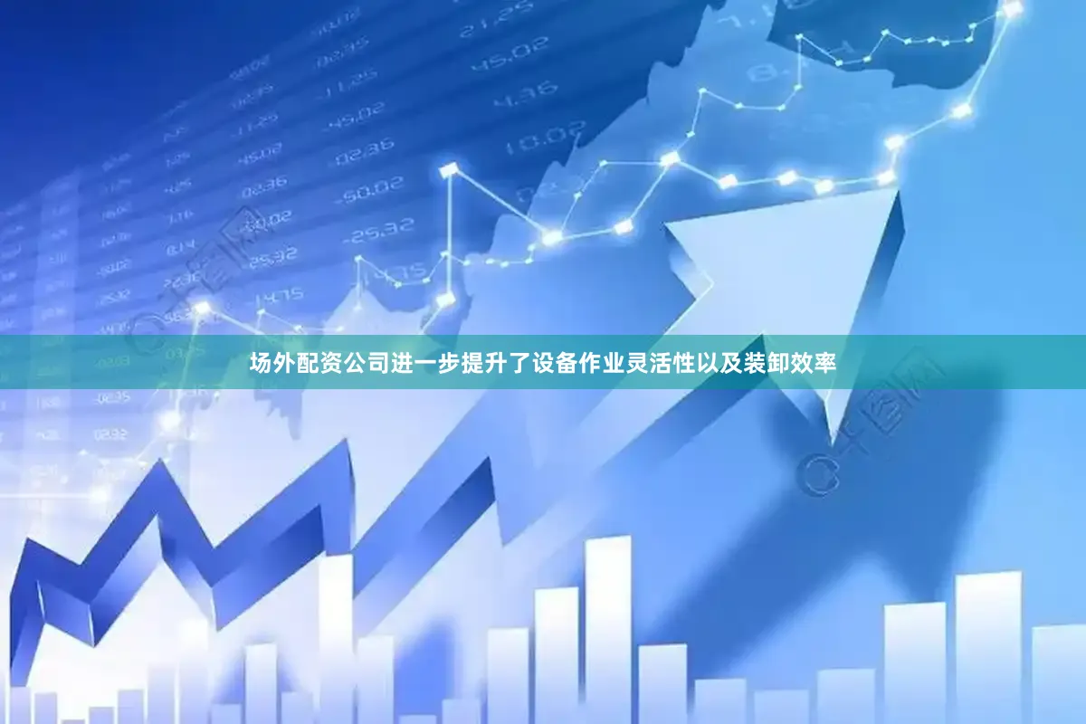 场外配资公司进一步提升了设备作业灵活性以及装卸效率