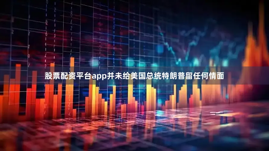 股票配资平台app并未给美国总统特朗普留任何情面