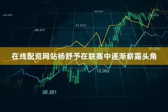 在线配资网站杨舒予在联赛中逐渐崭露头角