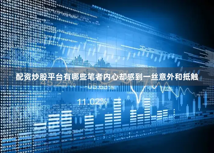 配资炒股平台有哪些笔者内心却感到一丝意外和抵触