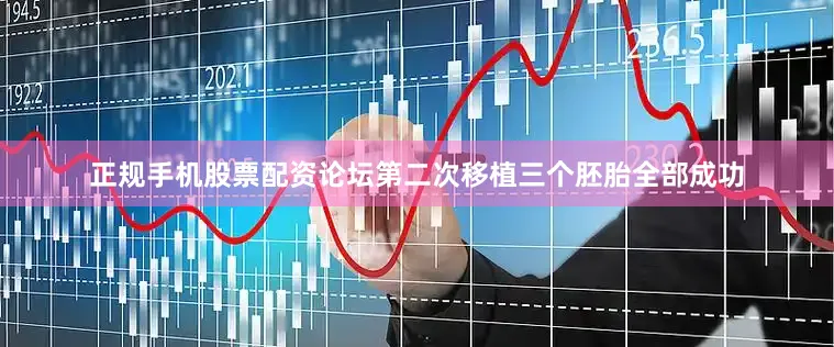 正规手机股票配资论坛第二次移植三个胚胎全部成功