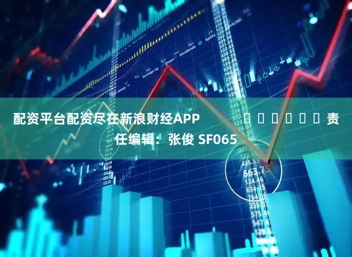 配资平台配资尽在新浪财经APP            						责任编辑：张俊 SF065