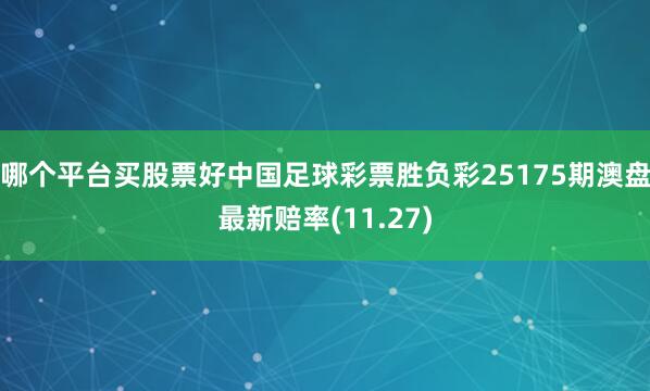 哪个平台买股票好中国足球彩票胜负彩25175期澳盘最新赔率(11.27)