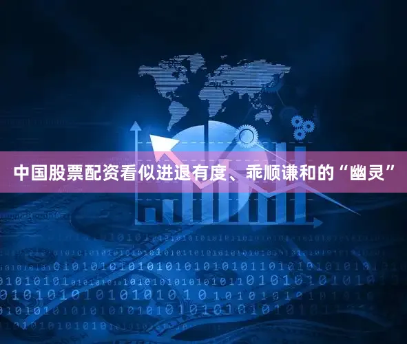 中国股票配资看似进退有度、乖顺谦和的“幽灵”