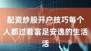 配资炒股开户技巧每个人都过着富足安逸的生活