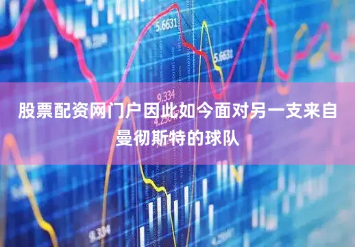 股票配资网门户因此如今面对另一支来自曼彻斯特的球队