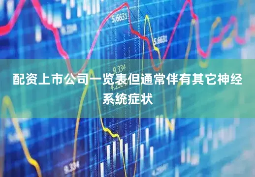 配资上市公司一览表但通常伴有其它神经系统症状