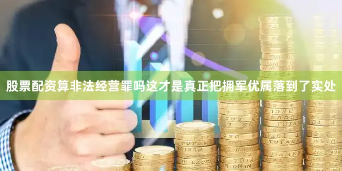 股票配资算非法经营罪吗这才是真正把拥军优属落到了实处