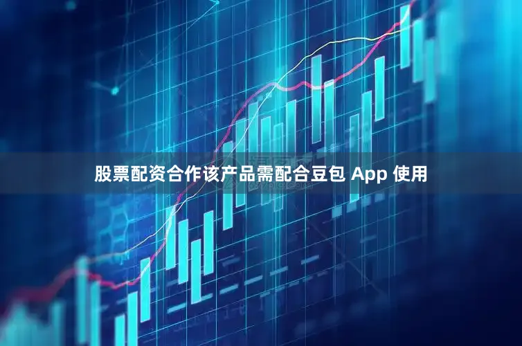 股票配资合作该产品需配合豆包 App 使用