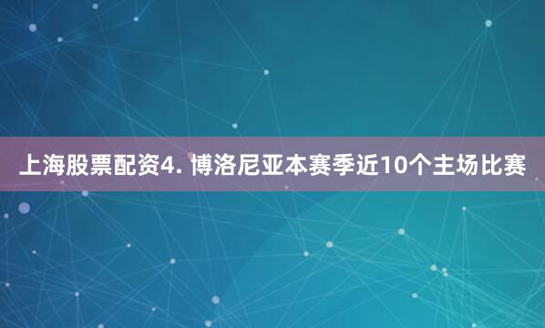 上海股票配资　　4. 博洛尼亚本赛季近10个主场比赛